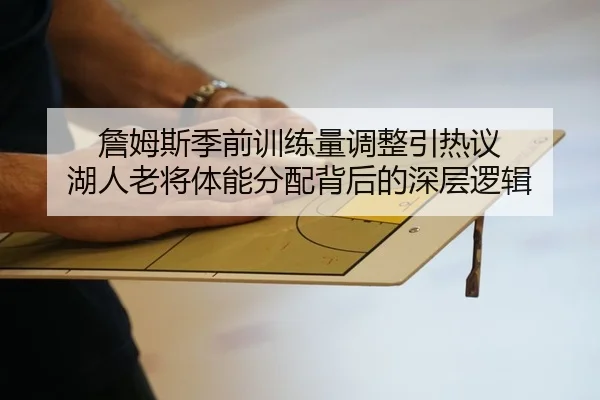 詹姆斯季前训练量调整引热议 湖人老将体能分配背后的深层逻辑